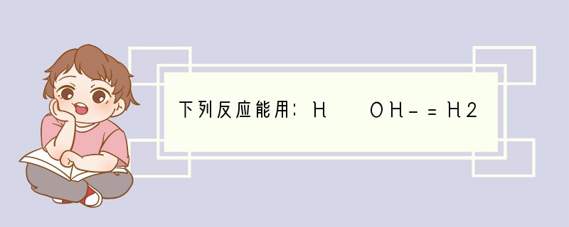 下列反应能用：H  OH-=H2O表示的是A．盐酸溶液与氨水混合B．NaHSO4溶液